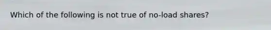 Which of the following is not true of no-load shares?