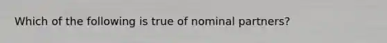 Which of the following is true of nominal partners?