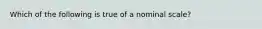 Which of the following is true of a nominal scale?