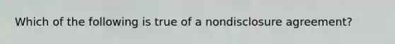 Which of the following is true of a nondisclosure agreement?