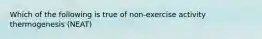 Which of the following is true of non-exercise activity thermogenesis (NEAT)