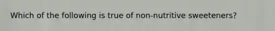 Which of the following is true of non-nutritive sweeteners?