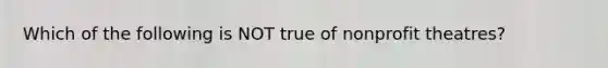 Which of the following is NOT true of nonprofit theatres?