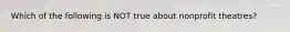 Which of the following is NOT true about nonprofit theatres?