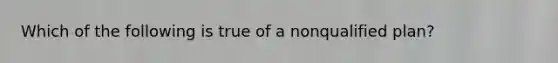 Which of the following is true of a nonqualified plan?