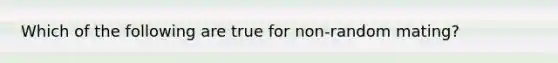 Which of the following are true for non-random mating?