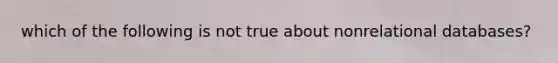 which of the following is not true about nonrelational databases?