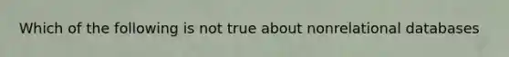 Which of the following is not true about nonrelational databases