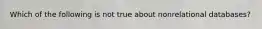 Which of the following is not true about nonrelational databases?