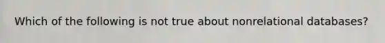 Which of the following is not true about nonrelational databases?