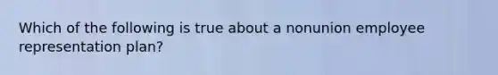 Which of the following is true about a nonunion employee representation plan?