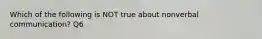 Which of the following is NOT true about nonverbal communication? Q6