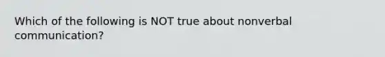 Which of the following is NOT true about nonverbal communication?