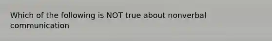 Which of the following is NOT true about nonverbal communication