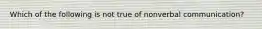 Which of the following is not true of nonverbal communication?