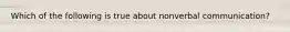 Which of the following is true about nonverbal communication?