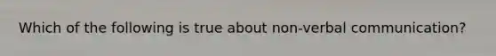 Which of the following is true about non-verbal communication?