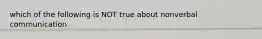 which of the following is NOT true about nonverbal communication