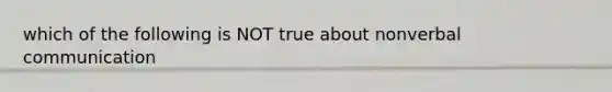 which of the following is NOT true about nonverbal communication