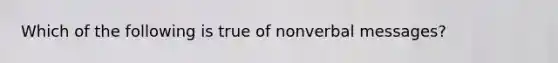 Which of the following is true of nonverbal messages?​