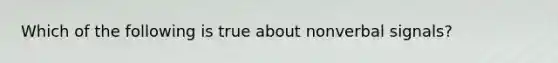 Which of the following is true about nonverbal signals?