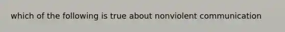 which of the following is true about nonviolent communication