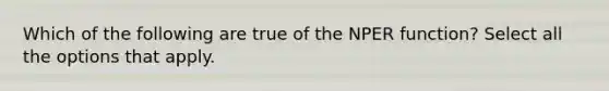 Which of the following are true of the NPER function? Select all the options that apply.