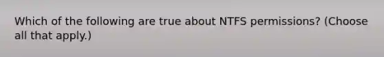 Which of the following are true about NTFS permissions? (Choose all that apply.)