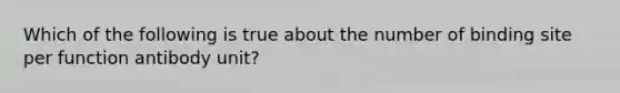 Which of the following is true about the number of binding site per function antibody unit?