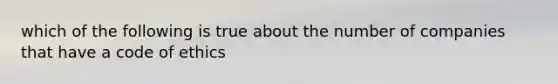 which of the following is true about the number of companies that have a code of ethics