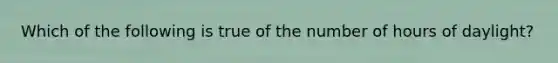 Which of the following is true of the number of hours of daylight?