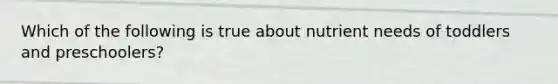 Which of the following is true about nutrient needs of toddlers and preschoolers?