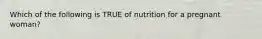 Which of the following is TRUE of nutrition for a pregnant woman?