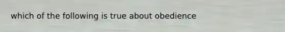 which of the following is true about obedience