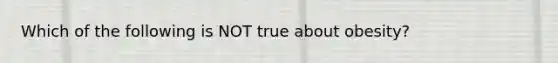 Which of the following is NOT true about obesity?