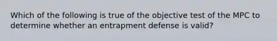 Which of the following is true of the objective test of the MPC to determine whether an entrapment defense is valid?