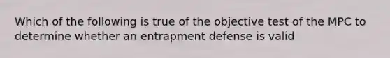 Which of the following is true of the objective test of the MPC to determine whether an entrapment defense is valid