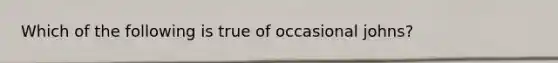 Which of the following is true of occasional johns?