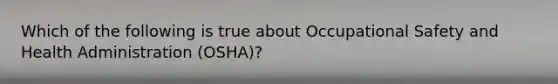 Which of the following is true about Occupational Safety and Health Administration (OSHA)?