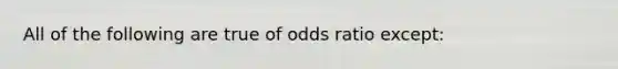 All of the following are true of odds ratio except: