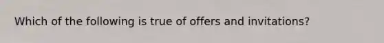 Which of the following is true of offers and invitations?