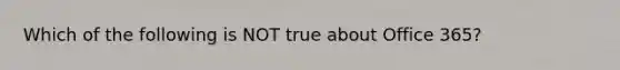 Which of the following is NOT true about Office 365?