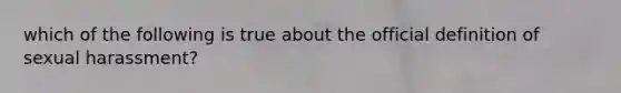 which of the following is true about the official definition of sexual harassment?