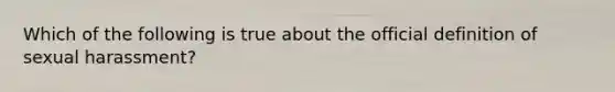 Which of the following is true about the official definition of sexual harassment?