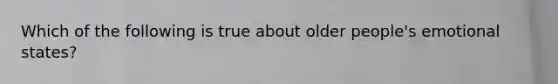 Which of the following is true about older people's emotional states?