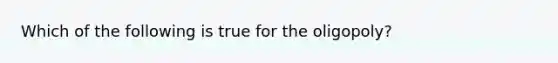 Which of the following is true for the oligopoly?
