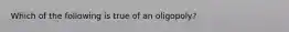 Which of the following is true of an​ oligopoly?