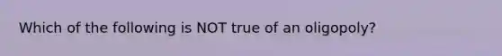 Which of the following is NOT true of an oligopoly?