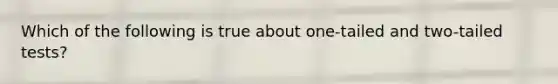 Which of the following is true about one-tailed and two-tailed tests?