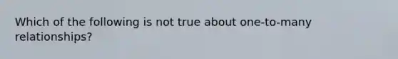 Which of the following is not true about one-to-many relationships?